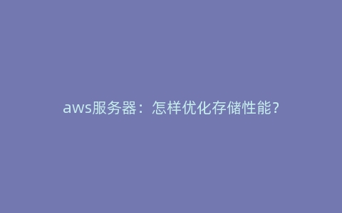 aws服务器：怎样优化存储性能？
