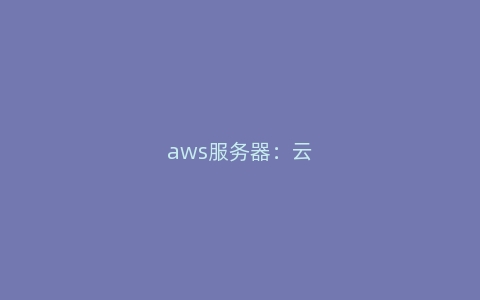 aws服务器：云服务器如何配置Nginx反向代理？