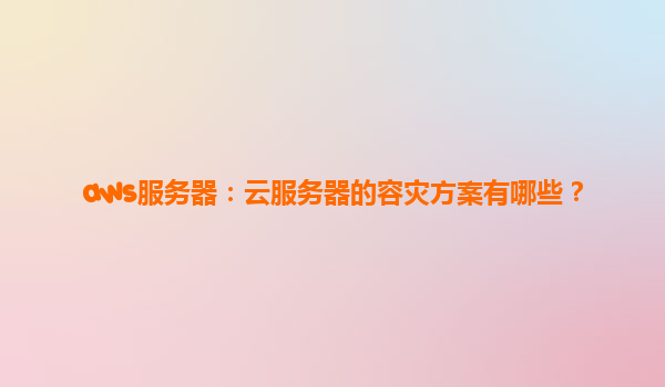 aws服务器：云服务器的容灾方案有哪些？